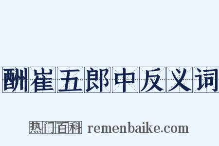酬崔五郎中反义词是什么意思的图片